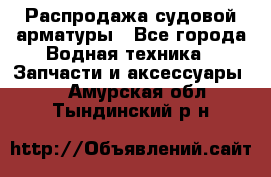 Распродажа судовой арматуры - Все города Водная техника » Запчасти и аксессуары   . Амурская обл.,Тындинский р-н